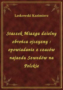 Staszek Miazga dzielny obrońca ojczyzny : opowiadanie z czasów najazdu Szwedów na Polskie