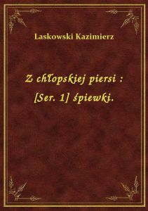Z chłopskiej piersi : [Ser. 1] śpiewki.