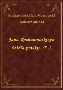 Jana Kochanowskiego dzieła polskie. T. 2
