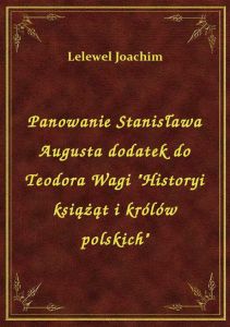 Panowanie Stanisława Augusta dodatek do Teodora Wagi \Historyi książąt i królów polskich\