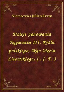 Dzieje panowania Zygmunta III, Króla polskiego, Wgo Xięcia Litewskiego, [...]. T. 3
