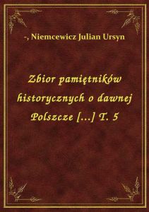 Zbior pamiętników historycznych o dawnej Polszcze [...] T. 5
