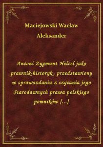 Antoni Zygmunt Helcel jako prawnik-historyk, przedstawiony w sprawozdaniu z czytania jego Starodawny