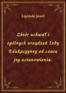 Zbiór uchwał i ogólnych urządzeń Izby Edukacyyney od czasu jey ustanowienia.