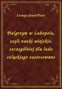 Pielgrzym w Lubopolu, czyli nauki wiejskie, szczególniej dla ludu szląskiego zastosowane