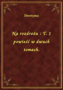 Na rozdrożu : T. 1 powieść w dwuch tomach.