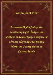 Przewodnik dokładny dla odwiedzających Święte, od wieków cudami słynące miejsce w obrazie Najświętsz