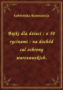 Bajki dla dzieci : z 50 rycinami : na dochód sal ochrony warszawskich.