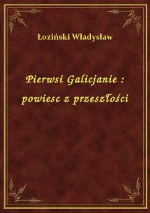 Pierwsi Galicjanie : powiesc z przeszłości