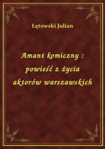 Amant komiczny : powieść z życia aktorów warszawskich