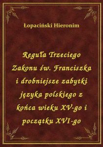 Reguła Trzeciego Zakonu św. Franciszka i drobniejsze zabytki języka polskiego z końca wieku XV-go i