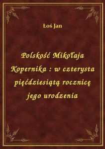 Polskość Mikołaja Kopernika : w czterysta pięćdziesiątą rocznicę jego urodzenia