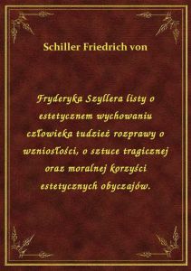 Fryderyka Szyllera listy o estetycznem wychowaniu człowieka tudzież rozprawy o wzniosłości, o sztuce