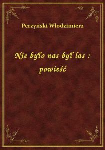 Nie było nas był las : powieść