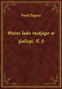Pieśni ludu ruskiego w Galicyi. T. 2