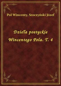 Dzieła poetyckie Wincentego Pola. T. 4