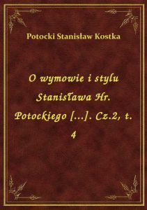 O wymowie i stylu Stanisława Hr. Potockiego [...]. Cz.2, t. 4