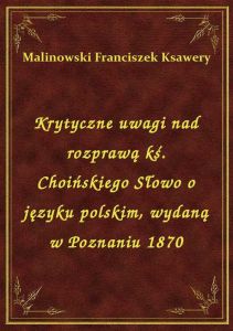 Krytyczne uwagi nad rozprawą kś. Choińskiego Słowo o języku polskim, wydaną w Poznaniu 1870