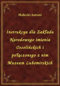 Instrukcya dla Zakładu Narodowego imienia Ossolińskich i połączonego z nim Muzeum Lubomirskich