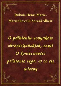 O pełnieniu uczynków chrześcijańskich, czyli O konieczności pełnienia tego, w co się wierzy