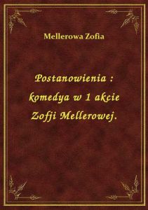 Postanowienia : komedya w 1 akcie Zofji Mellerowej.