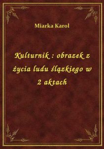 Kulturnik : obrazek z życia ludu ślązkiego w 2 aktach