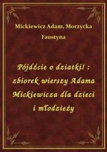Pójdźcie o dziatki! : zbiorek wierszy Adama Mickiewicza dla dzieci i młodzieży
