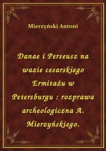 Danae i Perseusz na wazie cesarskiego Ermitażu w Petersburgu : rozprawa archeologiczna A. Mierzyński