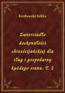 Zwierciadło doskonałości chrześcijańskiej dla sług i gospodarzy każdego stanu. T. 2