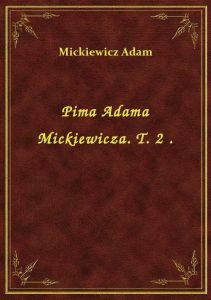 Pima Adama Mickiewicza. T. 2 .