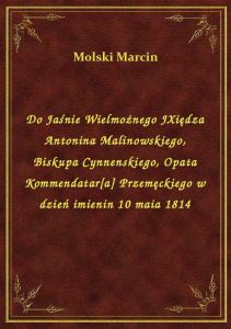 Do Jaśnie Wielmożnego JXiędza Antonina Malinowskiego, Biskupa Cynnenskiego, Opata Kommendatar[a] Prz