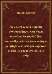 Na śmierć Jozefa Xiążęcia Poniatowskiego, naczelnego dowodzcy Woysk Polskich, marszałka państwa fran