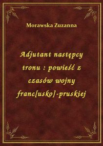Adjutant następcy tronu : powieść z czasów wojny franc[usko]-pruskiej