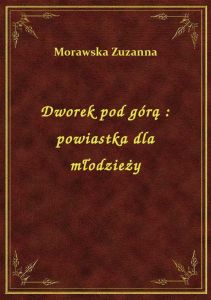 Dworek pod górą : powiastka dla młodzieży