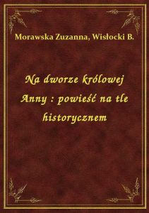 Na dworze królowej Anny : powieść na tle historycznem
