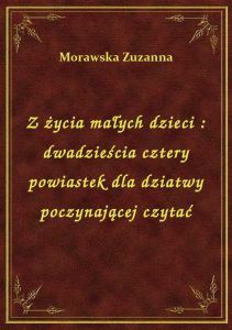 Z życia małych dzieci : dwadzieścia cztery powiastek dla dziatwy poczynającej czytać