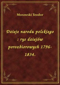 Dzieje narodu polskiego : rys dziejów porozbiorowych 1796-1834.