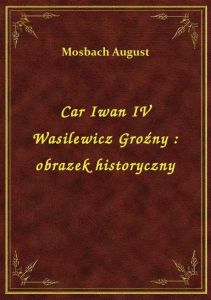 Car Iwan IV Wasilewicz Groźny : obrazek historyczny