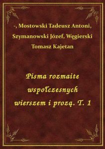 Pisma rozmaite wspołczesnych wierszem i prozą. T. 1