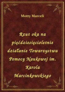 Rzut oka na pięćdziesięcioletnie działanie Towarzystwa Pomocy Naukowej im. Karola Marcinkowskiego