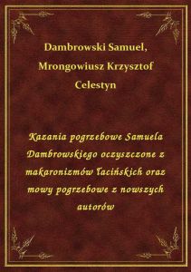 Kazania pogrzebowe Samuela Dambrowskiego oczyszczone z makaronizmów łacińskich oraz mowy pogrzebowe