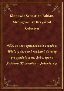 Flis, to iest spuszczanie statkow Wisłą y inszemi rzekami do niey przypadaiącemi, Sebastyana Fabiana