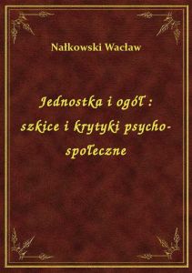 Jednostka i ogół : szkice i krytyki psycho-społeczne