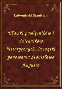 Ułamki pamiętników i dzienników historycznych. Początki panowania Stanisława Augusta