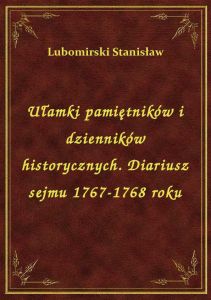 Ułamki pamiętników i dzienników historycznych. Diariusz sejmu 1767-1768 roku
