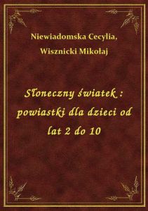 Słoneczny światek : powiastki dla dzieci od lat 2 do 10