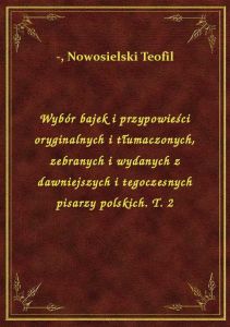 Wybór bajek i przypowieści oryginalnych i tłumaczonych, zebranych i wydanych z dawniejszych i tegocz