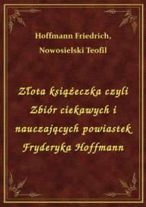 Złota książeczka czyli Zbiór ciekawych i nauczających powiastek Fryderyka Hoffmann