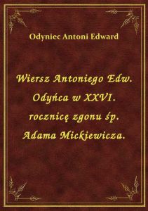 Wiersz Antoniego Edw. Odyńca w XXVI. rocznicę zgonu śp. Adama Mickiewicza.