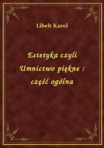 Estetyka czyli Umnictwo piękne : część ogólna